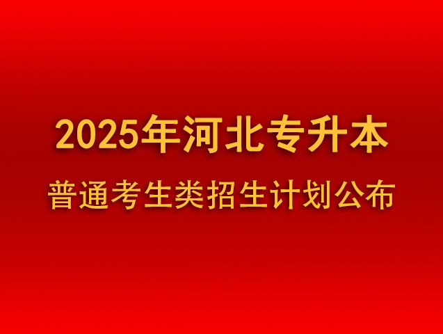 2025年河北省普通专升本招生计划 （普通考生类）公布