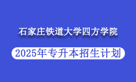 2025年石家庄铁道大学四方学院专升本招生计划
