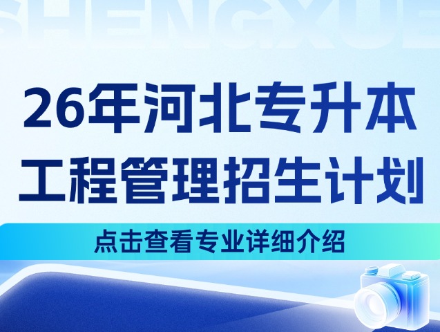 河北专升本26年管理学2大类中的工程管理专业招生计划来啦