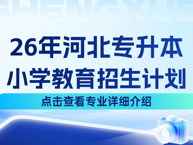 河北专升本26年教育学3大类中的小学教育专业招生计划来啦